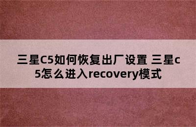 三星C5如何恢复出厂设置 三星c5怎么进入recovery模式